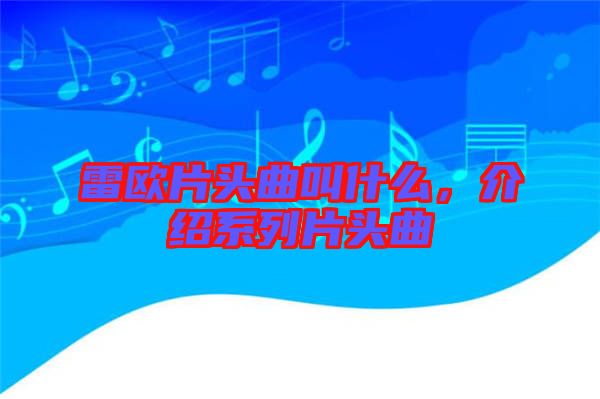 雷歐片頭曲叫什么，介紹系列片頭曲