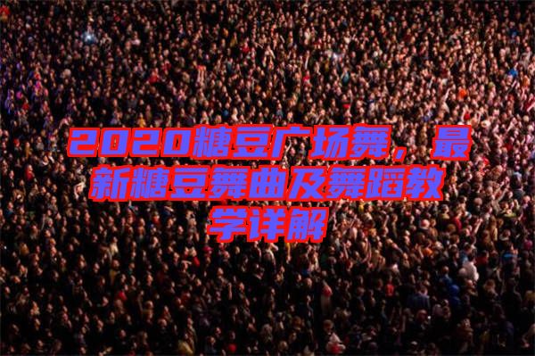 2020糖豆廣場(chǎng)舞，最新糖豆舞曲及舞蹈教學(xué)詳解