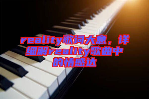 reality歌詞大意，詳細(xì)解reality歌曲中的情感達(dá)