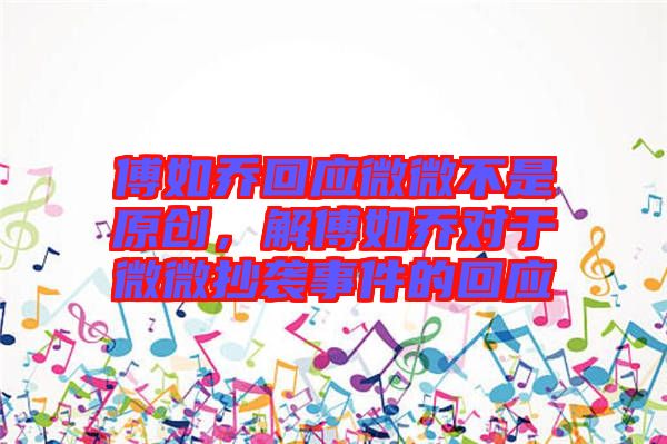 傅如喬回應(yīng)微微不是原創(chuàng)，解傅如喬對(duì)于微微抄襲事件的回應(yīng)