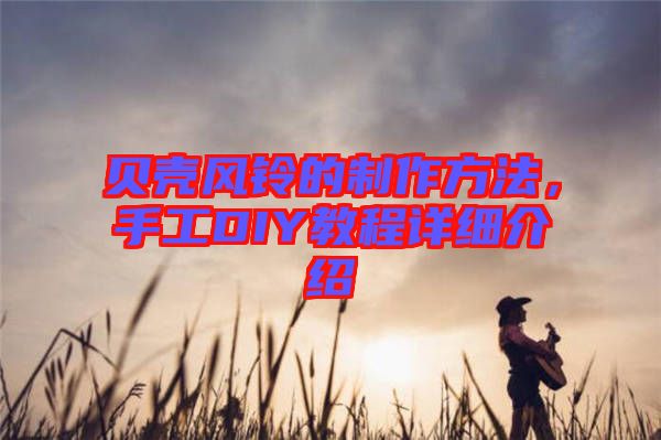 貝殼風(fēng)鈴的制作方法，手工DIY教程詳細(xì)介紹