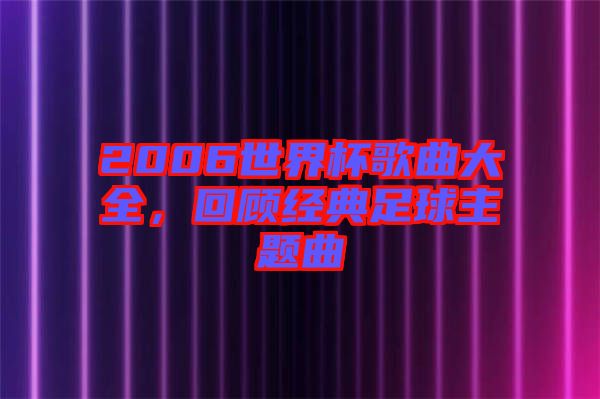 2006世界杯歌曲大全，回顧經(jīng)典足球主題曲