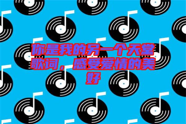 你是我的另一個(gè)天堂歌詞，感受愛(ài)情的美好