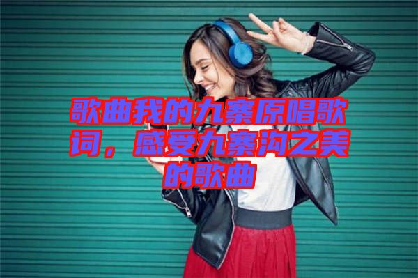 歌曲我的九寨原唱歌詞，感受九寨溝之美的歌曲