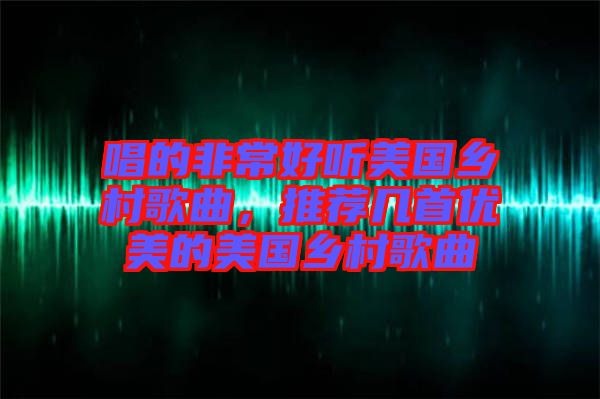 唱的非常好聽美國鄉(xiāng)村歌曲，推薦幾首優(yōu)美的美國鄉(xiāng)村歌曲