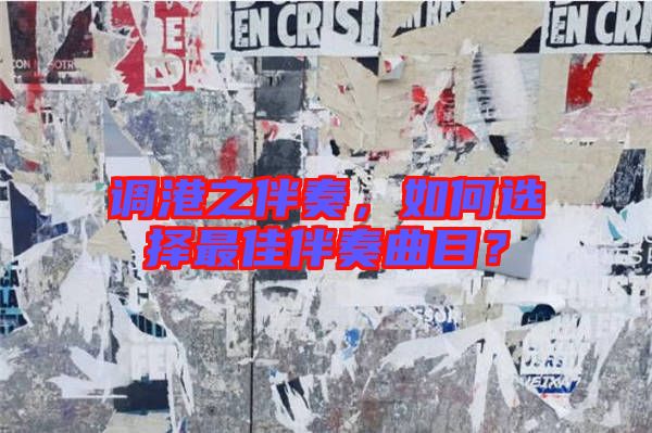 調(diào)港之伴奏，如何選擇最佳伴奏曲目？