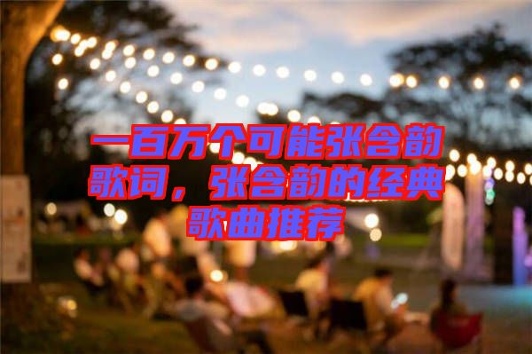 一百萬個可能張含韻歌詞，張含韻的經(jīng)典歌曲推薦