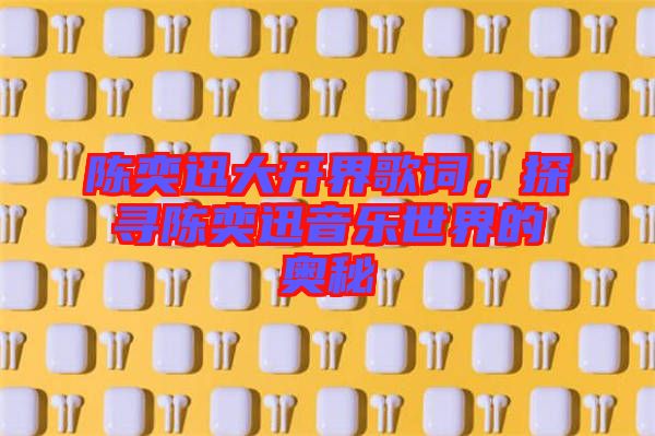 陳奕迅大開界歌詞，探尋陳奕迅音樂世界的奧秘