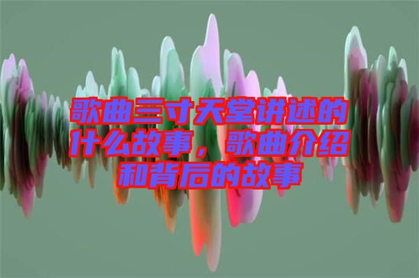歌曲三寸天堂講述的什么故事，歌曲介紹和背后的故事