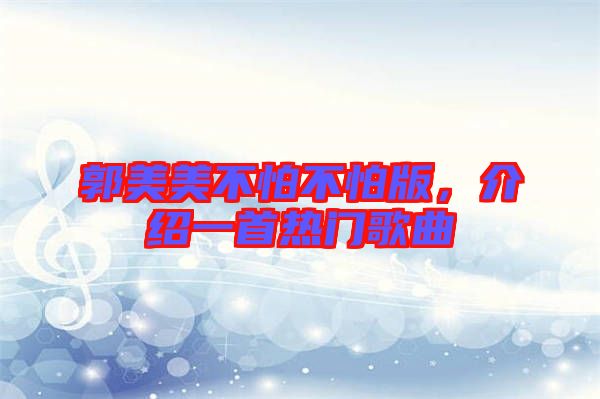 郭美美不怕不怕版，介紹一首熱門歌曲