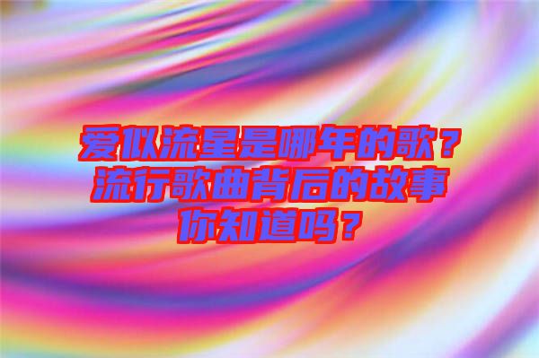 愛似流星是哪年的歌？流行歌曲背后的故事你知道嗎？