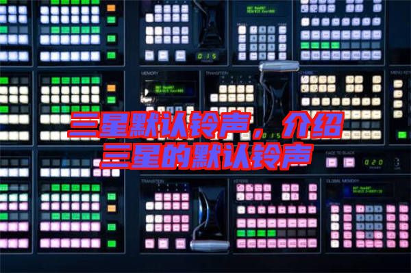三星默認(rèn)鈴聲，介紹三星的默認(rèn)鈴聲