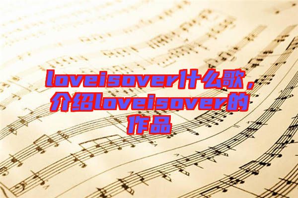 loveisover什么歌，介紹loveisover的作品