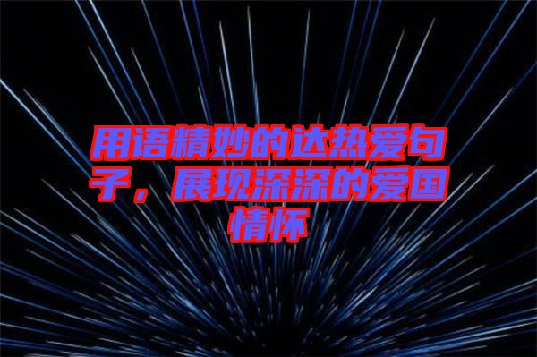 用語精妙的達(dá)熱愛句子，展現(xiàn)深深的愛國情懷