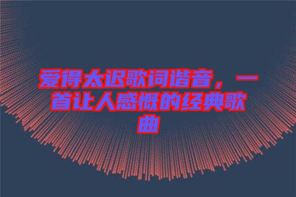 愛得太遲歌詞諧音，一首讓人感慨的經(jīng)典歌曲