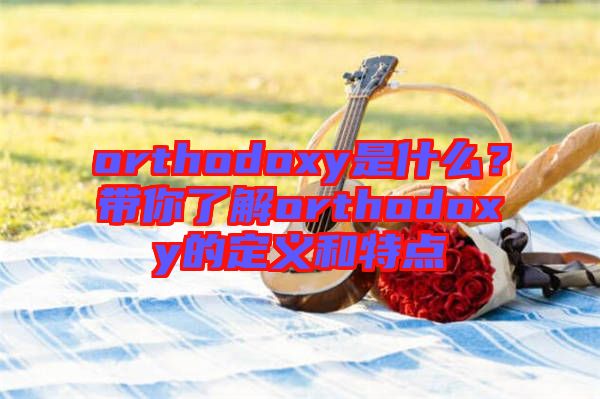 orthodoxy是什么？帶你了解orthodoxy的定義和特點