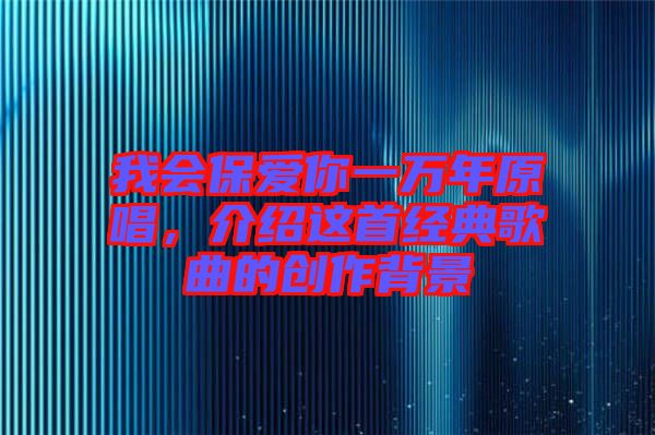 我會保愛你一萬年原唱，介紹這首經(jīng)典歌曲的創(chuàng)作背景