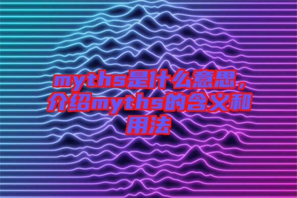 myths是什么意思，介紹myths的含義和用法