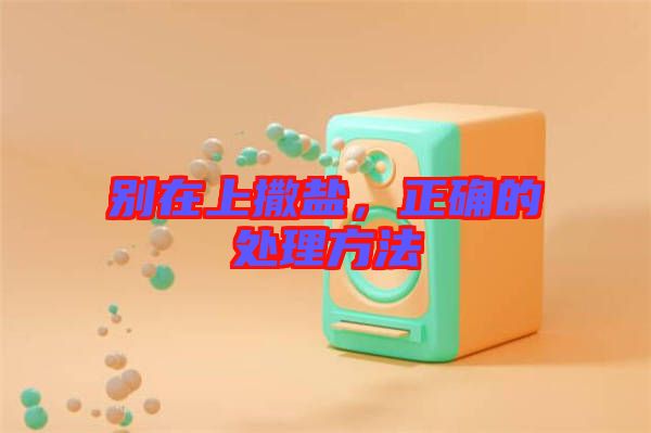 別在上撒鹽，正確的處理方法