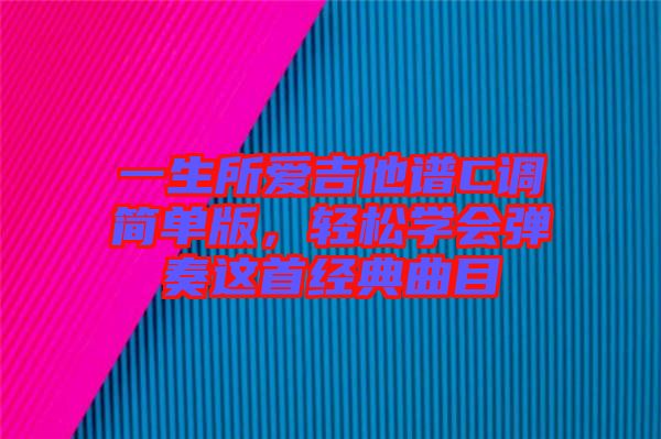 一生所愛吉他譜C調(diào)簡單版，輕松學(xué)會彈奏這首經(jīng)典曲目
