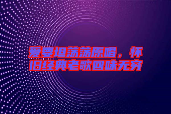 愛要坦蕩蕩原唱，懷舊經(jīng)典老歌回味無窮