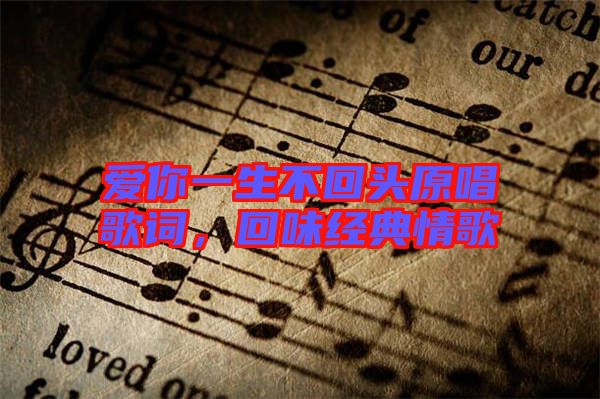 愛你一生不回頭原唱歌詞，回味經(jīng)典情歌