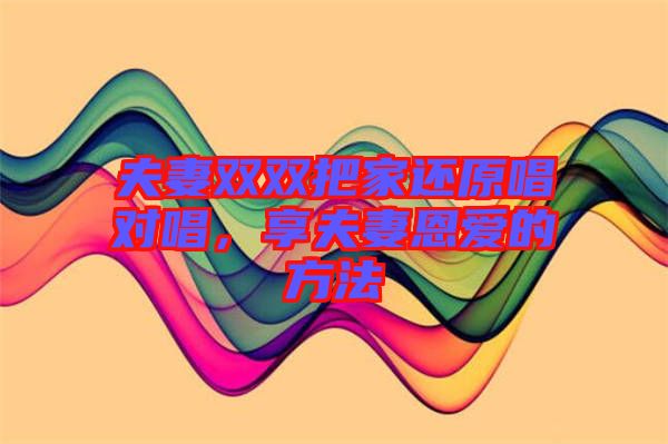 夫妻雙雙把家還原唱對唱，享夫妻恩愛的方法