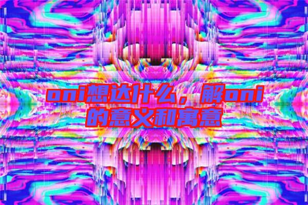 oni想達什么，解oni的意義和寓意