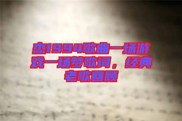杰1994歌曲一場游戲一場夢歌詞，經(jīng)典老歌回顧
