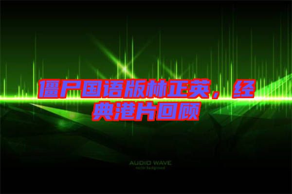 僵尸國語版林正英，經(jīng)典港片回顧