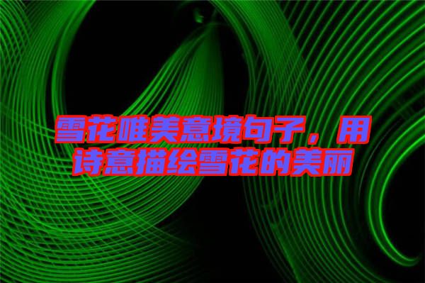 雪花唯美意境句子，用詩意描繪雪花的美麗