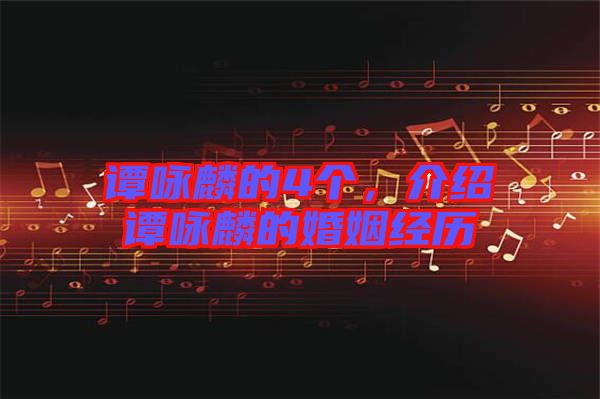 譚詠麟的4個(gè)，介紹譚詠麟的婚姻經(jīng)歷