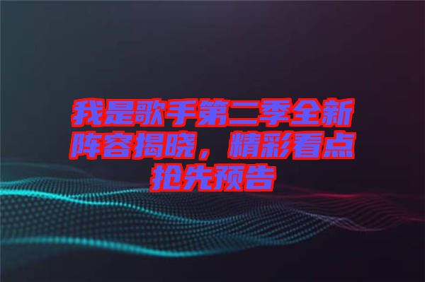 我是歌手第二季全新陣容揭曉，精彩看點搶先預(yù)告