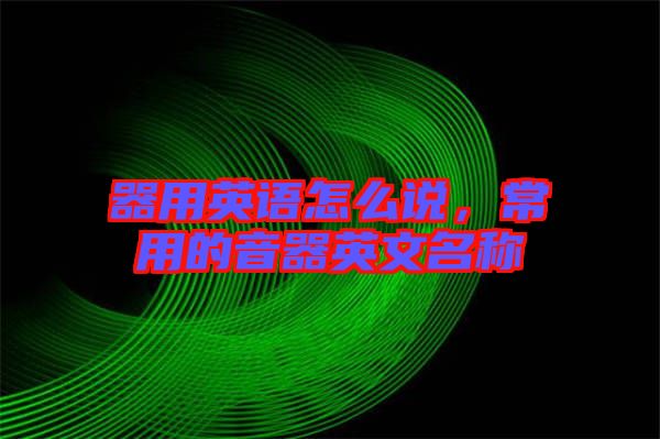 器用英語怎么說，常用的音器英文名稱