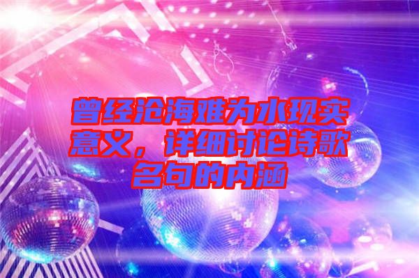 曾經(jīng)滄海難為水現(xiàn)實(shí)意義，詳細(xì)討論詩(shī)歌名句的內(nèi)涵