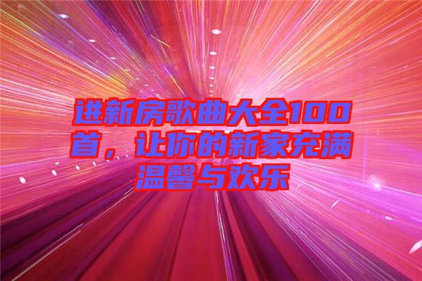 進新房歌曲大全100首，讓你的新家充滿溫馨與歡樂