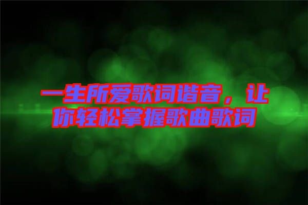 一生所愛歌詞諧音，讓你輕松掌握歌曲歌詞