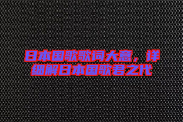 日本國歌歌詞大意，詳細(xì)解日本國歌君之代
