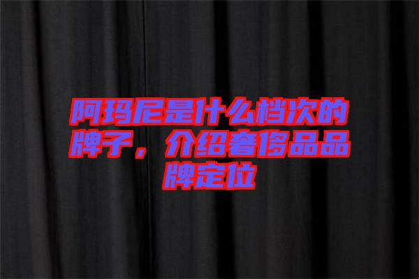 阿瑪尼是什么檔次的牌子，介紹奢侈品品牌定位