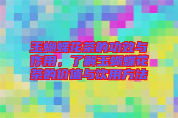 玉蝴蝶花茶的功效與作用，了解玉蝴蝶花茶的價(jià)值與飲用方法