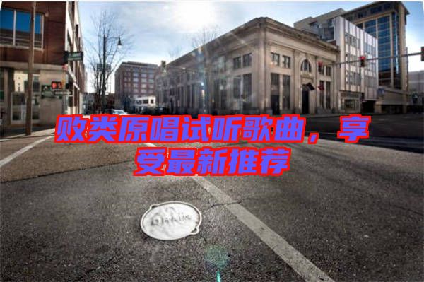 敗類原唱試聽歌曲，享受最新推薦