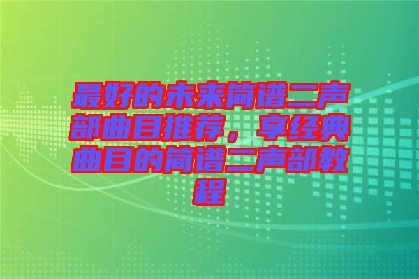 最好的未來簡(jiǎn)譜二聲部曲目推薦，享經(jīng)典曲目的簡(jiǎn)譜二聲部教程