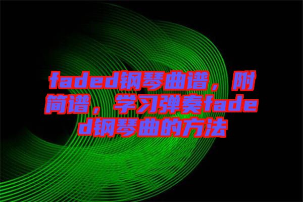faded鋼琴曲譜，附簡(jiǎn)譜，學(xué)習(xí)彈奏faded鋼琴曲的方法