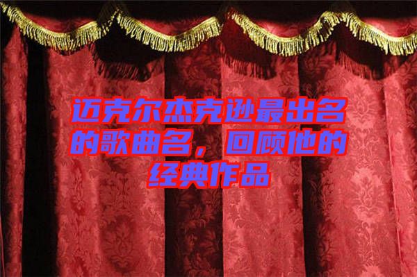 邁克爾杰克遜最出名的歌曲名，回顧他的經(jīng)典作品