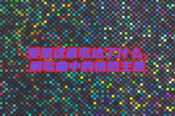 愛是這首歌達(dá)了什么，解歌曲中的情感主題