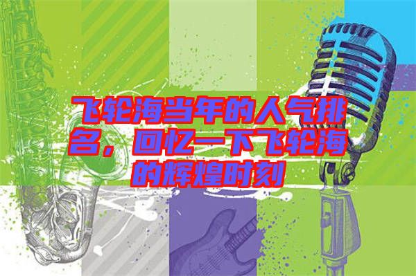 飛輪海當(dāng)年的人氣排名，回憶一下飛輪海的輝煌時(shí)刻