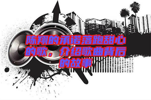 陳翔的承諾落跑甜心的歌，介紹歌曲背后的故事