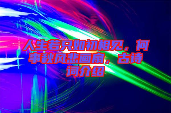 人生若只如初相見，何事秋風(fēng)悲畫扇，古詩詞介紹