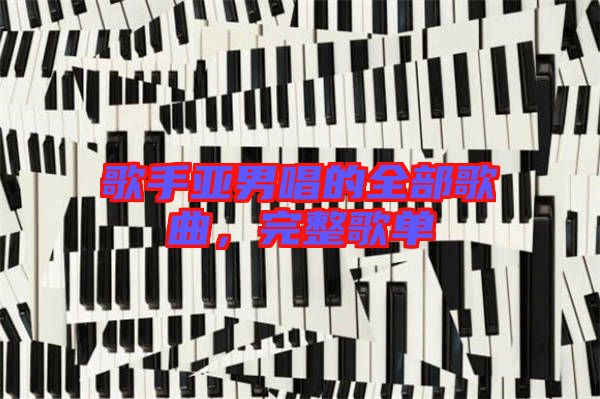 歌手亞男唱的全部歌曲，完整歌單