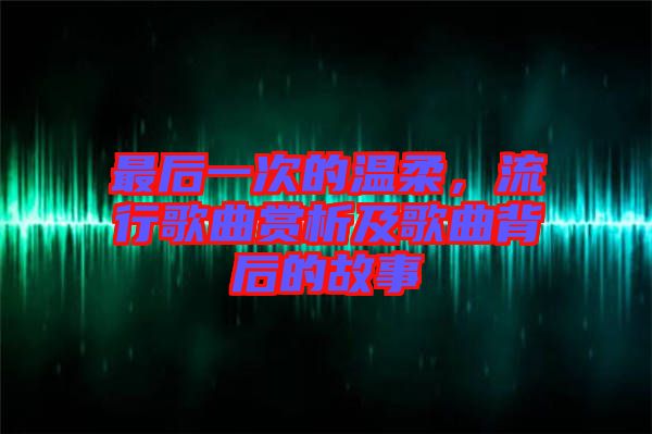 最后一次的溫柔，流行歌曲賞析及歌曲背后的故事